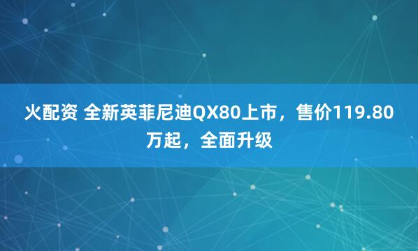 火配资 全新英菲尼迪QX80上市，售价119.80万起，全面升级