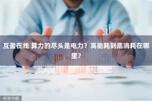 互盈在线 算力的尽头是电力？高能耗到底消耗在哪里？