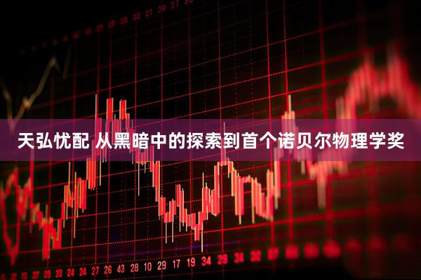 天弘忧配 从黑暗中的探索到首个诺贝尔物理学奖