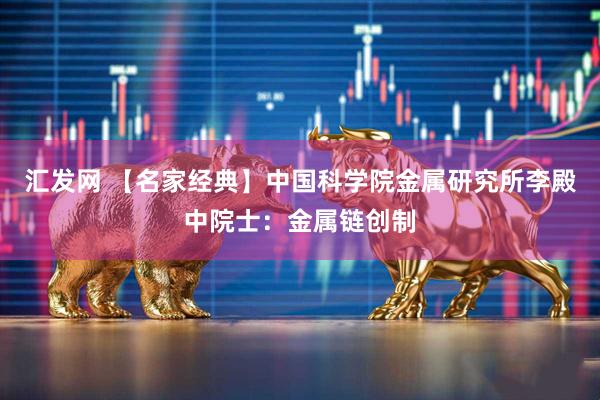 汇发网 【名家经典】中国科学院金属研究所李殿中院士：金属链创制
