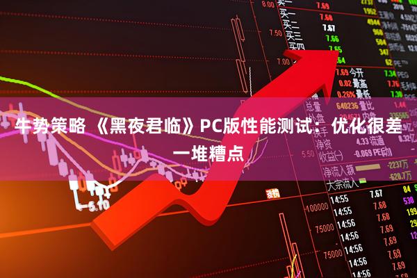 牛势策略 《黑夜君临》PC版性能测试：优化很差一堆糟点