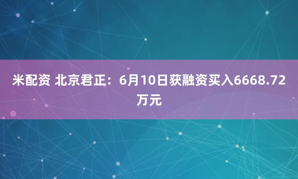米配资 北京君正：6月10日获融资买入6668.72万元