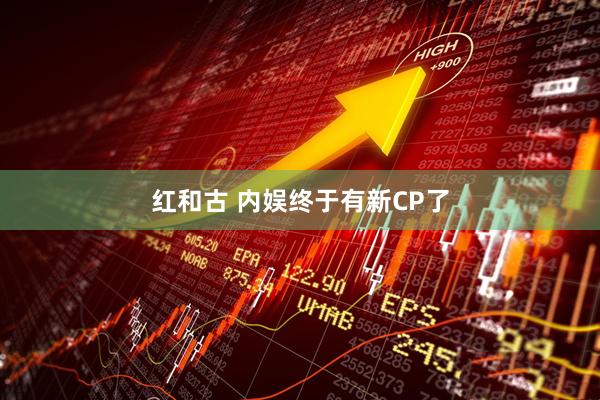 红和古 内娱终于有新CP了