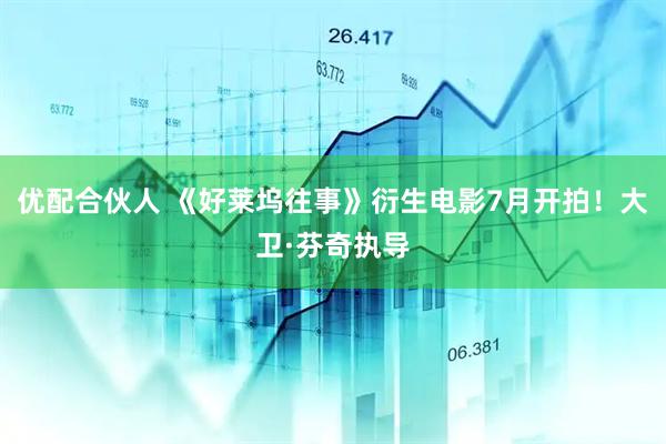 优配合伙人 《好莱坞往事》衍生电影7月开拍！大卫·芬奇执导