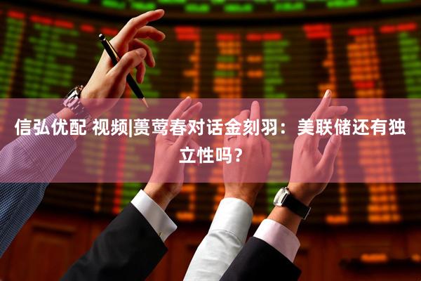 信弘优配 视频|蒉莺春对话金刻羽：美联储还有独立性吗？